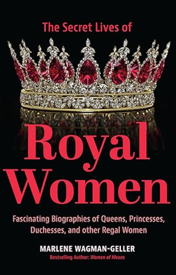 The Secret Lives of Royal Women: Fascinating Biographies of Queens, Princesses, Duchesses, and Other Regal Women (Biographies of Royalty)