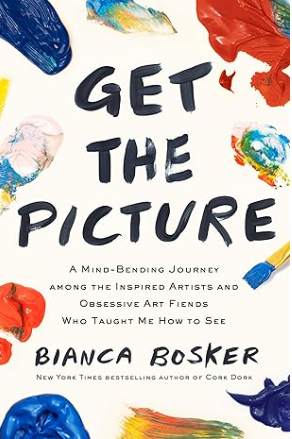 Get the Picture: A Mind-Bending Journey Among the Inspired Artists and Obsessive Art Fiends Who Taught Me How to See