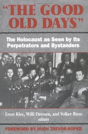 'The Good Old Days': The Holocaust as Seen by Its Perpetrators and Bystanders