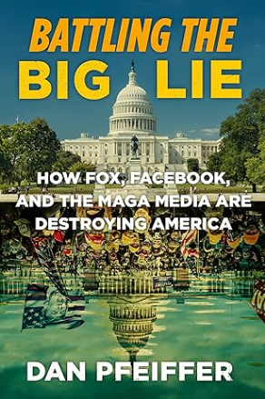 Battling the Big Lie: How Fox, Facebook, and the MAGA Media Are Destroying America