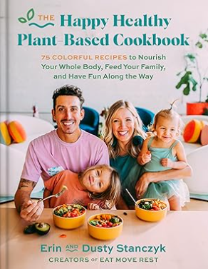 Happy Healthy Plant-Based Cookbook: 75+ Colorful Recipes to Nourish Your Whole Body, Feed Your Family, and Have Fun Along the Way