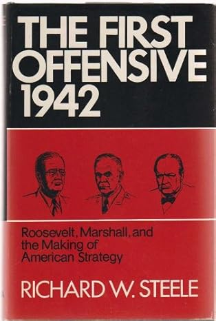 The First Offensive 1942: Roosevelt, Marshall and the Making of American Strategy