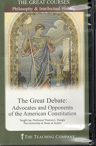 The Great Courses: The Great Debate: Advocates and Opponents of the American Constitution
