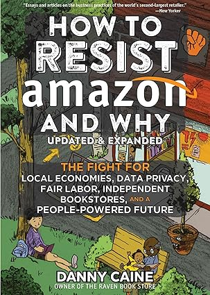 How to Resist Amazon and Why: The Fight for Local Economies, Data Privacy, Fair Labor, Independent Bookstores, and a People-Powered Future