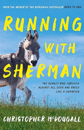 Running with Sherman: The Donkey Who Survived Against All Odds and Raced Like a Champion
