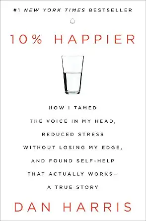 10% Happier: How I Tamed the Voice in My Head, Reduced Stress Without Losing My Edge, and Found Self-Help That Actually Works--A True Story