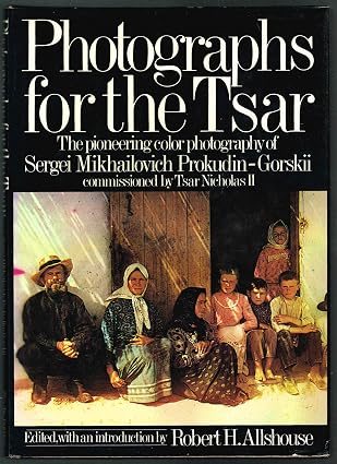 Photographs for the Tsar: The Pioneering Color Photography of Sergei Mikhailovich Prokudin-Gorskii Commissioned by Tsar Nicholas II