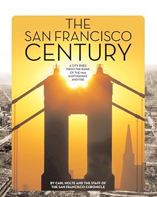 The San Francisco Century: A City Rises from the Ruins of the 1906 Earthquake and Fire